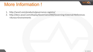 More Information !
1.  hgp://wso2.com/products/governance-­‐registry/	
  
2.  hgp://docs.wso2.com/display/Governance460/Governing+External+References
+Across+Environments	
  
 