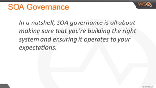 SOA Governance
In	
  a	
  nutshell,	
  SOA	
  governance	
  is	
  all	
  about	
  
making	
  sure	
  that	
  you're	
  building	
  the	
  right	
  
system	
  and	
  ensuring	
  it	
  operates	
  to	
  your	
  
expectaCons.	
  
 