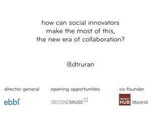 how can social innovators
make the most of this,
the new era of collaboration?
@dtruran
director general opening opportunities co-founder
 