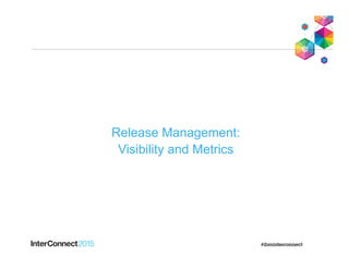 Release Management:
Visibility and Metrics
 