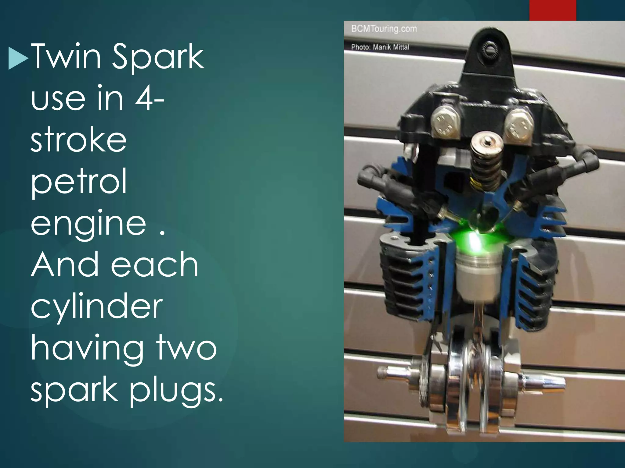 Twin Spark
use in 4-
stroke
petrol
engine .
And each
cylinder
having two
spark plugs.
 