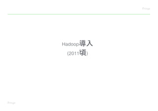 Hadoop導入
(2011頃)
 