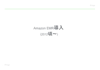 Amazon EMR導入
(2012頃〜)
 