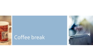 Coffee break
 