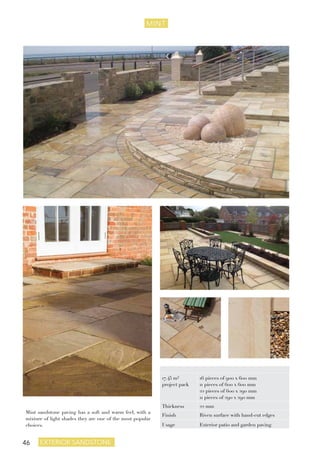 46 exterior sandstone
MINT
Mint sandstone paving has a soft and warm feel, with a
mixture of light shades they are one of the most popular
choices.
17.45 m²
project pack
16 pieces of 900 x 600 mm
11 pieces of 600 x 600 mm
22 pieces of 600 x 290 mm
11 pieces of 290 x 290 mm
Thickness 22 mm
Finish Riven surface with hand-cut edges
Usage Exterior patio and garden paving
 