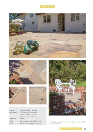 49exterior sandstone
FAWN BEIGE
Fawn beige paving stones are warm coloured and excellent
in rustic settings.
17.45 m²
project pack
16 pieces of 900 x 600 mm
11 pieces of 600 x 600 mm
22 pieces of 600 x 290 mm
11 pieces of 290 x 290 mm
Thickness 22 mm
Finish Riven surface with hand-cut edges
Usage Exterior patio and garden paving
 
