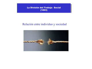 La División del Trabajo Social
        La División del Trabajo Social
                    (1893)
                     (1893)




    Relación entre individuo y sociedad


“
 