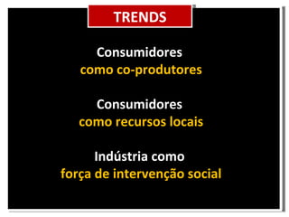Cenário TRENDS Consumidores como co-produtores Consumidores como recursos locais Indústria como força de intervenção social