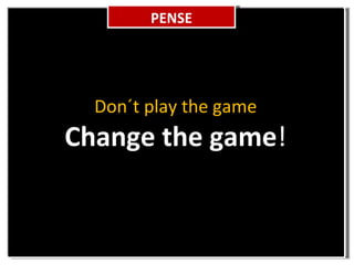 PENSE Don´t play the game Change the game !