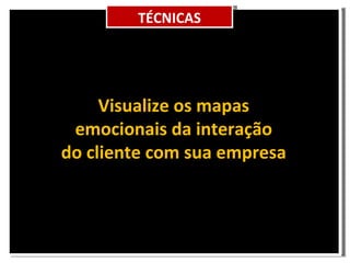 TÉCNICAS Visualize os mapas emocionais da interação do cliente com sua empresa