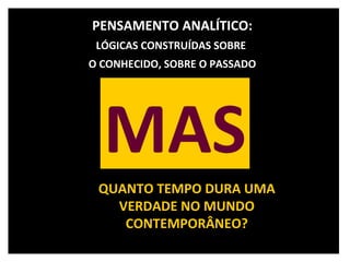 QUANTO TEMPO DURA UMA VERDADE NO MUNDO CONTEMPORÂNEO? PENSAMENTO ANALÍTICO: LÓGICAS CONSTRUÍDAS SOBRE  O CONHECIDO, SOBRE O PASSADO MAS 