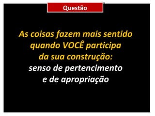 Questão As coisas fazem mais sentido quando VOCÊ participa da sua construção: senso de pertencimento e de apropriação 