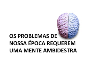 OS PROBLEMAS DE  NOSSA ÉPOCA REQUEREM  UMA MENTE  AMBIDESTRA 