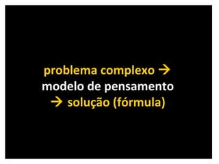 problema complexo     modelo de pensamento    solução (fórmula) 