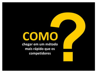 chegar em um método mais rápido que os competidores ? COMO 