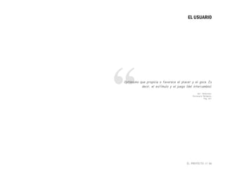 EL PROYECTO // 66
EL USUARIO
“ def.: Hedonismo
Diccionario Metápolis
Pág. 267
Optimismo que propicia o favorece el placer y el goce. Es
decir, el estímulo y el juego (del intercambio).
 
