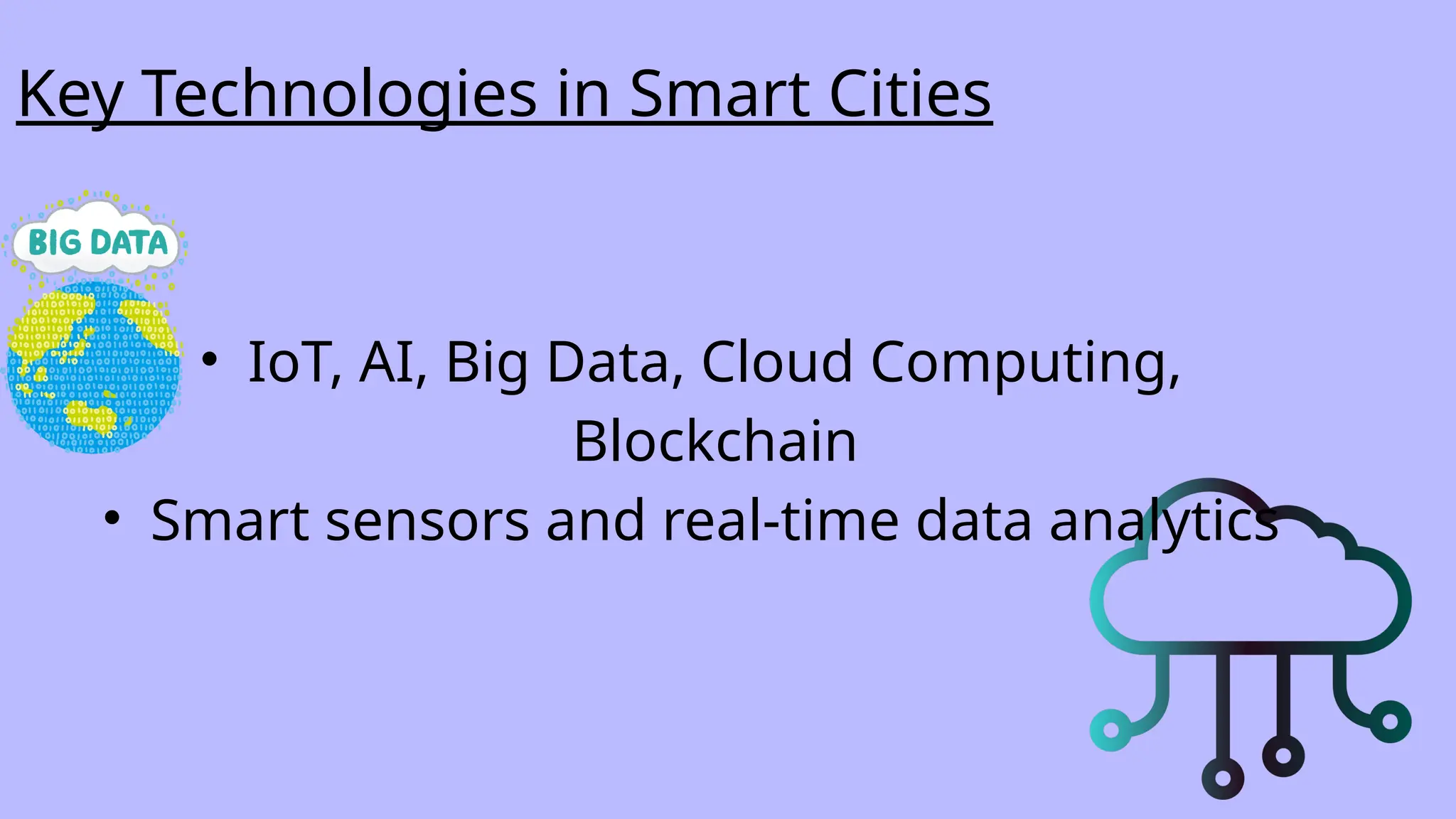 Key Technologies in Smart Cities
• IoT, AI, Big Data, Cloud Computing,
Blockchain
• Smart sensors and real-time data analytics
 