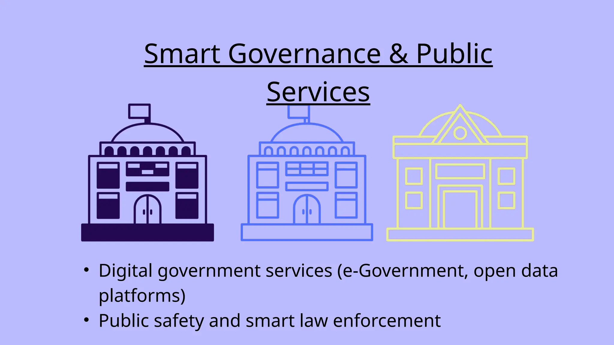 Smart Governance & Public
Services
• Digital government services (e-Government, open data
platforms)
• Public safety and smart law enforcement
 