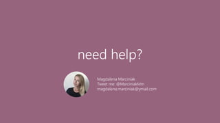 need help?
Magdalena Marciniak
Tweet me: @MarciniakMm
magdalena.marciniak@ymail.com
 