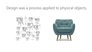 Design was a process applied to physical objects.
 