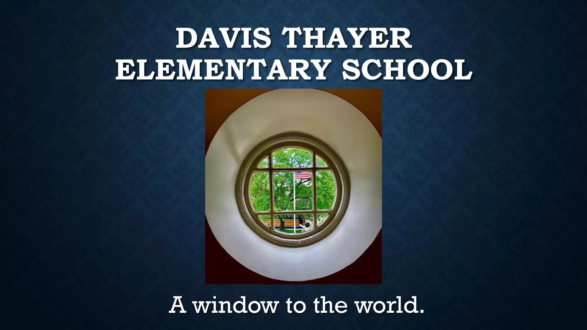 DAVIS THAYER
ELEMENTARY SCHOOL
A window to the world.