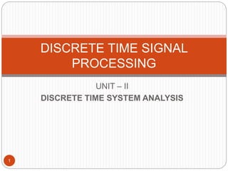 UNIT – II
DISCRETE TIME SYSTEM ANALYSIS
DISCRETE TIME SIGNAL
PROCESSING
1
 