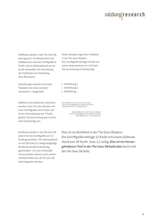 Fließtexte werden in der The Sans SN

Dieses Beispiel zeigt einen Fließtext

plain gesetzt. Für Werbemittel und

in der The Sans SN plain.

Publikationen wird als Schriftgröße 9

Die Schriftgröße beträgt 9 Punkt mit

Punkt und ein Zeilenabstand von 14

einem Zeilenabstand von 14 Punkt.

Punkt verwendet. Die Ausrichtung

Die Ausrichtung ist linksbündig.

des Fließtextes ist linksbündig
(kein Blocksatz!)
Aufzählungen werden mit einem

| Aufzählung 1

Tabulator von 3mm und dem

| Aufzählung 2

Vorzeichen | dargestellt.

| Aufzählung ...

Bildtexte und erklärende Untertexte

Dieser Bildtext ist in der The Sans SN plain
mit einer Schriftgröße von 6 Punkt und einem
Zeilenabstand von 7 Punkt gedruckt.

werden in der The Sans SN plain mit
einer Schriftgröße von 6 Punkt und
einem Zeilenabstand von 7 Punkt
gesetzt. Die Ausrichtung kann rechts-

Dieser Bildtext ist in der The Sans SN plain
mit einer Schriftgröße von 6 Punkt und einem
Zeilenabstand von 7 Punkt gedruckt.

oder linksbündig sein.

Brieftexte werden in der The Sans SN
plain mit eine Schriftgröße von 12
Punkt geschrieben. Der Zeilenabstand
ist mit 18 Punkt (1.5 zeilig) festgelegt.
Brieftexte werden linksbündig
geschrieben. Um eine Textestelle

Dies ist ein Brieftext in der The Sans SN plain.
Die Schriftgröße beträgt 12 Punkt mit einem Zeilenabstand von 18 Punkt , bzw. 1,5 zeilig. Dies ist ein hervorgehobener Text in der The Sans SN bold oder kursiv mit
der The Sans SN italic.

hervorzuheben, können auch andere
Schriftschnitte wie z.B. The Sans SN
bold eingesetzt werden.

9

 