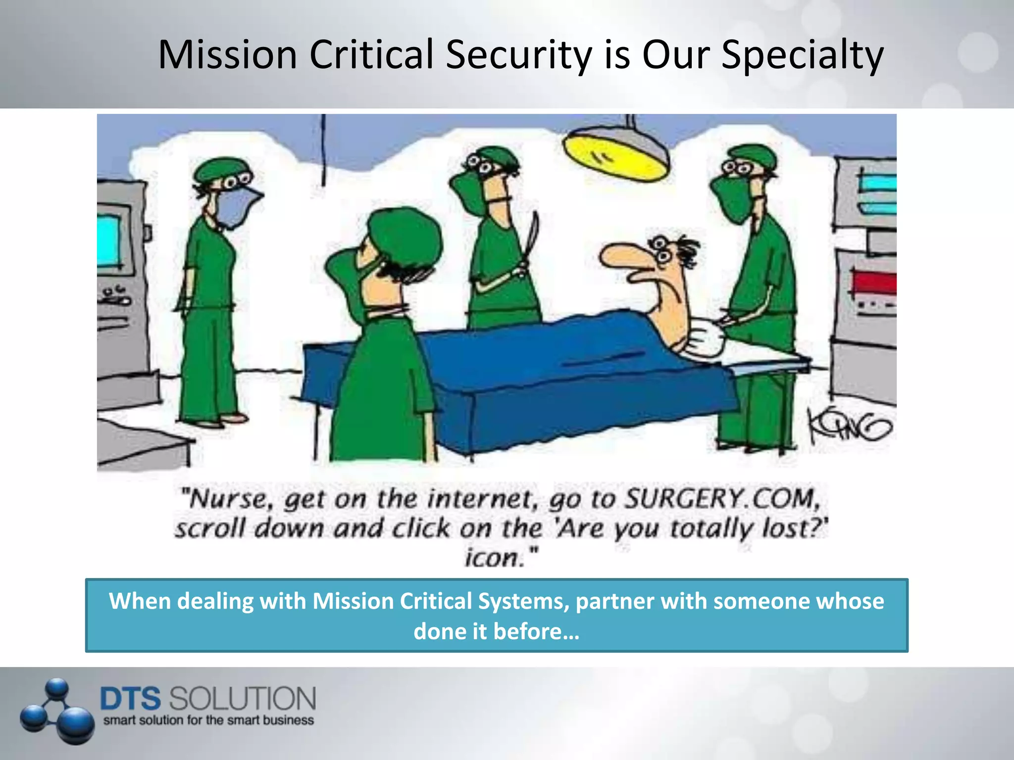Mission Critical Security is Our Specialty
When dealing with Mission Critical Systems, partner with someone whose
done it before…
 