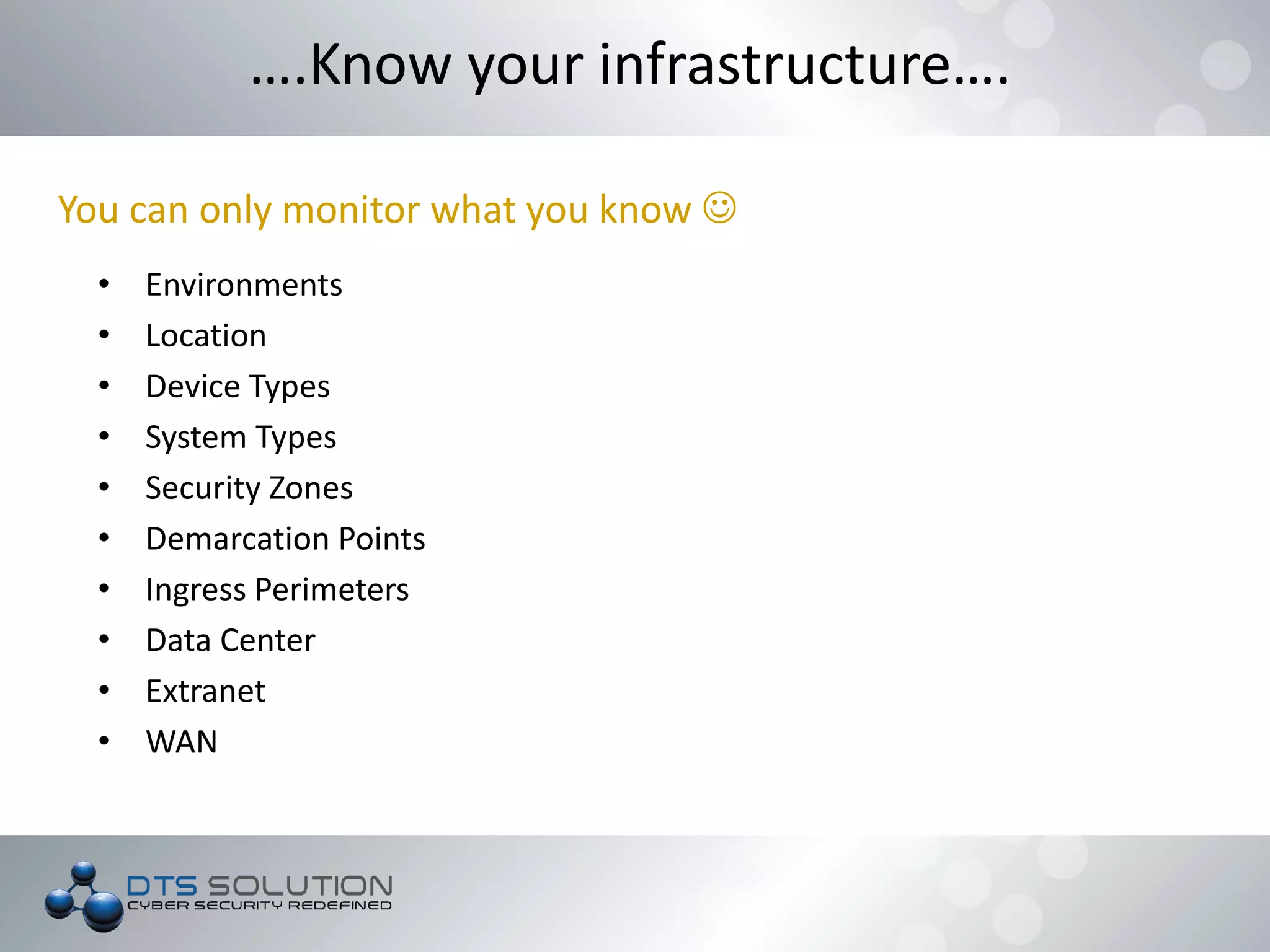 • Environments
• Location
• Device Types
• System Types
• Security Zones
• Demarcation Points
• Ingress Perimeters
• Data Center
• Extranet
• WAN
….Know your infrastructure….
You can only monitor what you know 
 