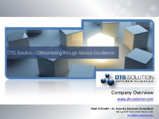 Company Overview 
www.dts-solution.com 
Shah H Sheikh – Sr. Security Solutions Consultant MEng CISSP CISA CISM CRISC CCSK shah@dts-solution.com  