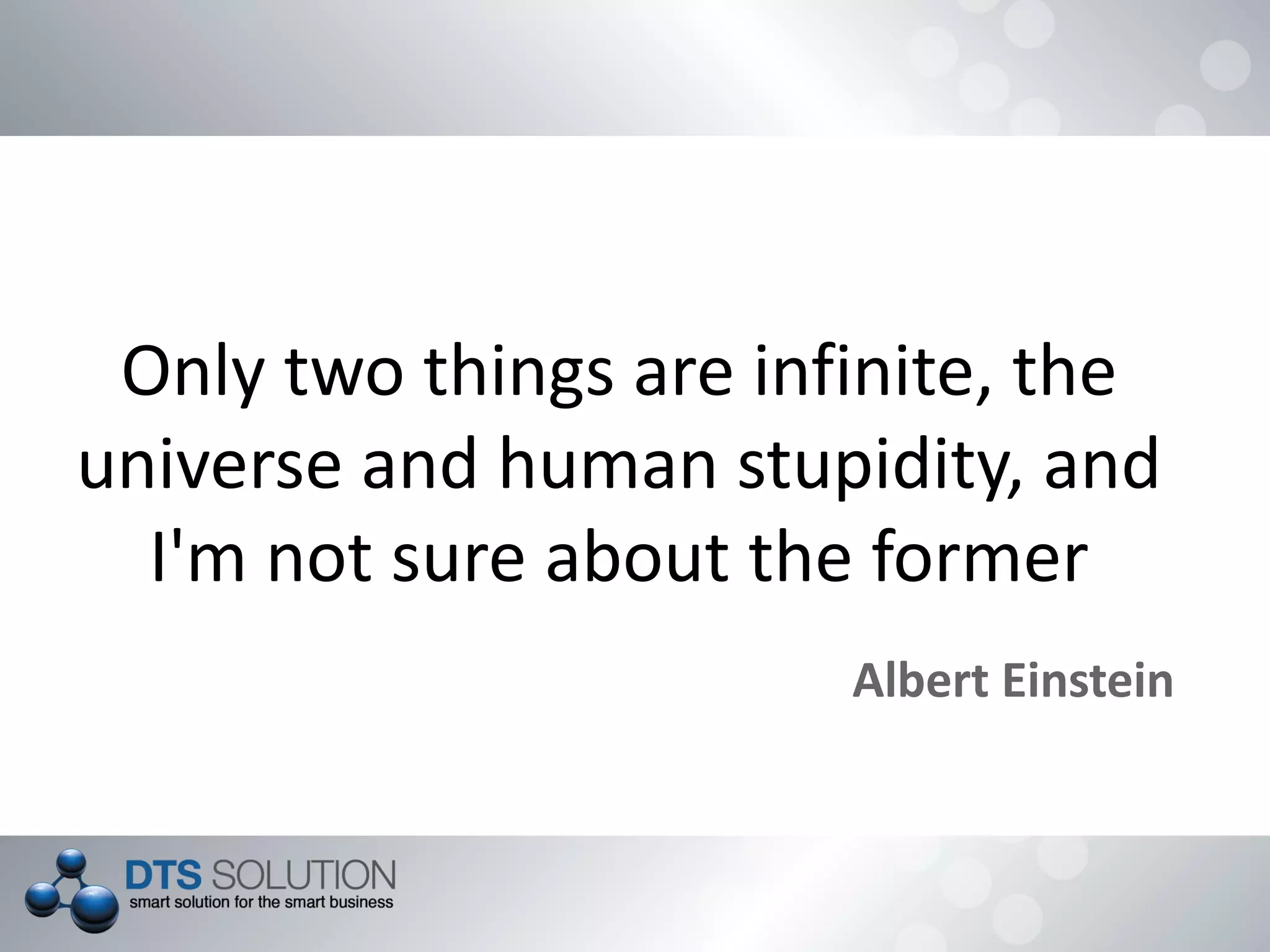 Only two things are infinite, the
universe and human stupidity, and
I'm not sure about the former
Albert Einstein
 