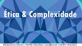 Wide Open Business Conference | Think Wide |Heloisa Moura | moura@id.iit.edu |13.05.2014 | Rio de Janeiro
Ética & Complexidade
 