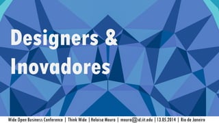 Wide Open Business Conference | Think Wide |Heloisa Moura | moura@id.iit.edu |13.05.2014 | Rio de Janeiro
Designers &
Inovadores
 
