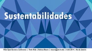 Wide Open Business Conference | Think Wide |Heloisa Moura | moura@id.iit.edu |13.05.2014 | Rio de Janeiro
Sustentabilidades
 