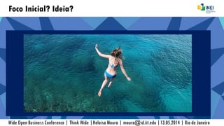 Foco Inicial? Ideia?
Wide Open Business Conference | Think Wide |Heloisa Moura | moura@id.iit.edu |13.05.2014 | Rio de Janeiro
 