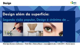 Design
Design além da superfície:
Segundo visão popular, Design é sinônimo de ...
Wide Open Business Conference | Think Wide |Heloisa Moura | moura@id.iit.edu |13.05.2014 | Rio de Janeiro
 