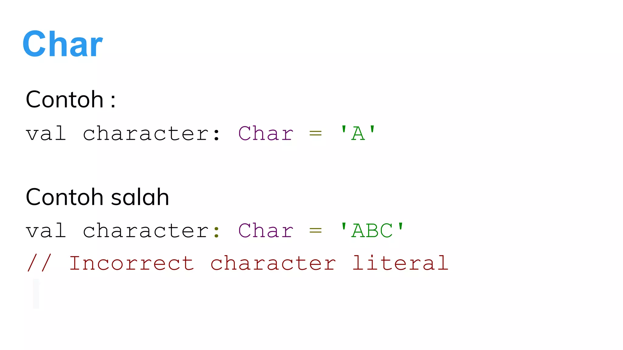 Char
Contoh :
val character: Char = 'A'
Contoh salah
val character: Char = 'ABC'
// Incorrect character literal
 