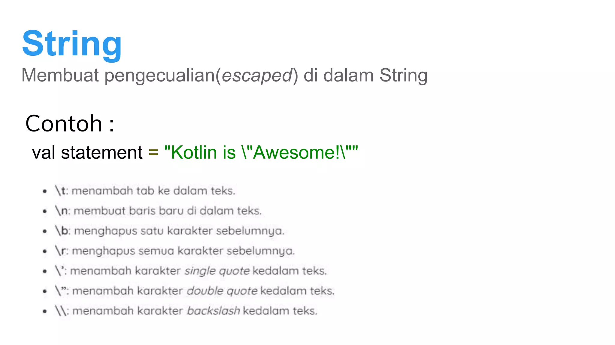 String
Membuat pengecualian(escaped) di dalam String
Contoh :
val statement = "Kotlin is "Awesome!""
 