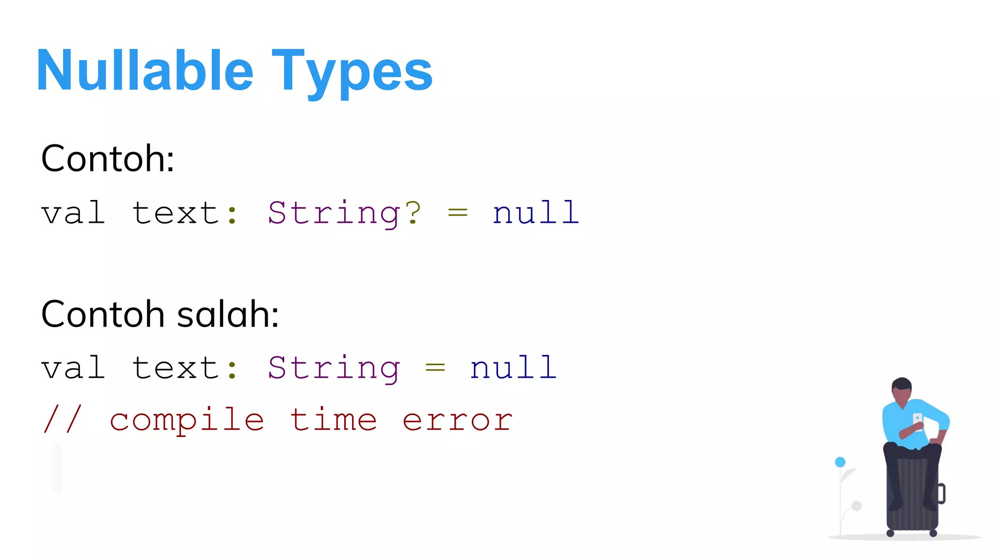Nullable Types
Contoh:
val text: String? = null
Contoh salah:
val text: String = null
// compile time error
 