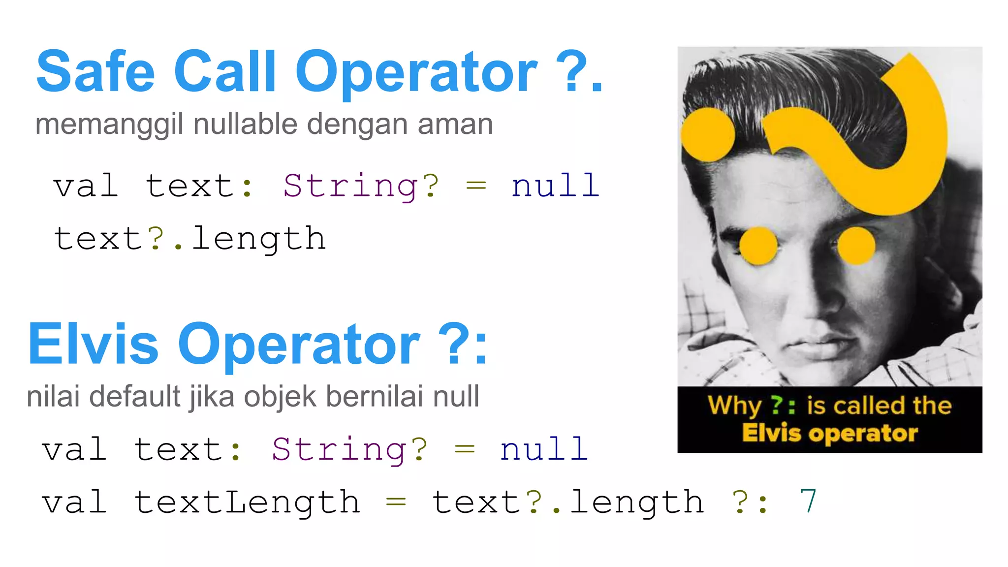 Safe Call Operator ?.
memanggil nullable dengan aman
val text: String? = null
text?.length
val text: String? = null
val textLength = text?.length ?: 7
Elvis Operator ?:
nilai default jika objek bernilai null
 