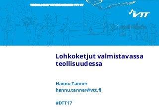 TEKNOLOGIAN TUTKIMUSKESKUS VTT OY
Lohkoketjut valmistavassa
teollisuudessa
Hannu Tanner
hannu.tanner@vtt.fi
#DTT17
 