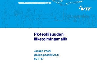 TEKNOLOGIAN TUTKIMUSKESKUS VTT OY
Pk-teollisuuden
liiketoimintamallit
Jaakko Paasi
jaakko.paasi@vtt.fi
#DTT17
 