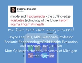 My first title slide using a tweet!
Joyce Lee, MD, MPH; Associate Professor
Pediatric Endocrinology/Child Health Evaluation
and Research Unit (CHEAR)
Mott Children’s Hospital/University of Michigan
Twitter: @joyclee
 