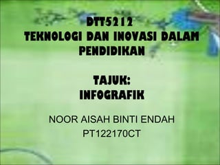 DTT5212
TEKNOLOGI DAN INOVASI DALAM
        PENDIDIKAN

          TAJUK:
        INFOGRAFIK
   NOOR AISAH BINTI ENDAH
        PT122170CT
 