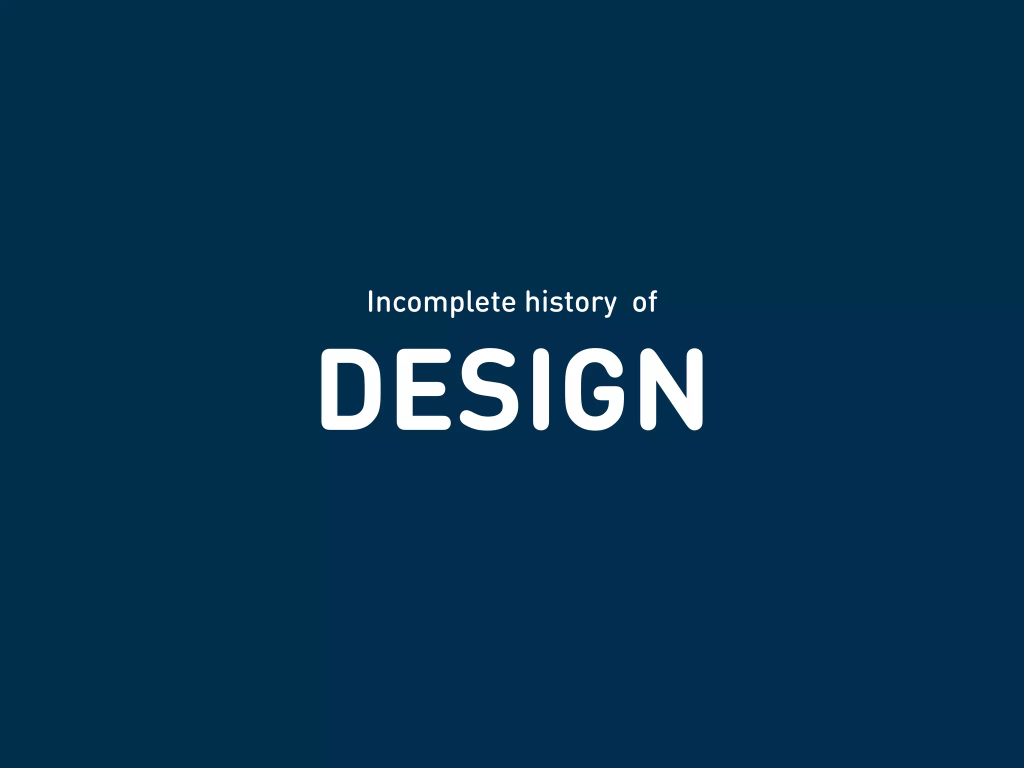 DESIGN
Incomplete history of
 