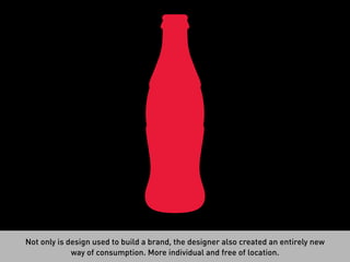 Not only is design used to build a brand, the designer also created an entirely new
way of consumption. More individual an...