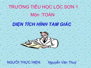 TRƯỜNG TIỂU HỌC   LỘC SƠN 1 NGƯỜI THỰC HIỆN:  Nguyễn Văn Thuỷ Môn :TOÁN DIỆN TÍCH HÌNH TAM GIÁC 