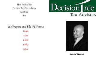 How To Use The
Decision Tree Tax Advisor
Tax Prep
App
We Prepare and File IRS Forms
1040
1120
1120s
1065
990
Kevin Wenke
 