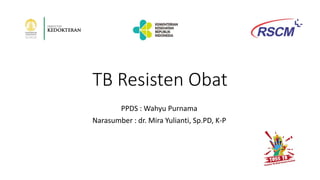 TB Resisten Obat
PPDS : Wahyu Purnama
Narasumber : dr. Mira Yulianti, Sp.PD, K-P
 