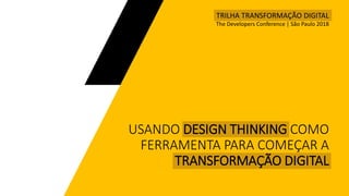 USANDO DESIGN THINKING COMO
FERRAMENTA PARA COMEÇAR A
TRANSFORMAÇÃO DIGITAL
TRILHA TRANSFORMAÇÃO DIGITAL
The Developers Conference | São Paulo 2018
 